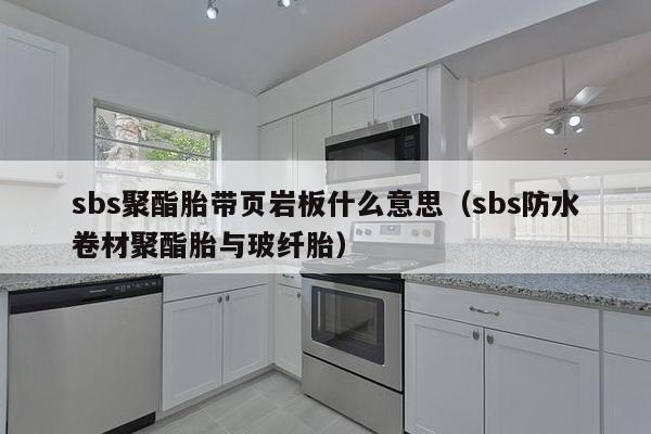 sbs聚酯胎带页岩板什么意思（sbs防水卷材聚酯胎与玻纤胎）-第1张图片