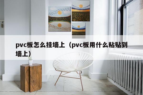 pvc板怎么挂墙上（pvc板用什么粘贴到墙上）-第1张图片