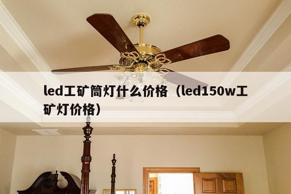 led工矿筒灯什么价格（led150w工矿灯价格）-第1张图片