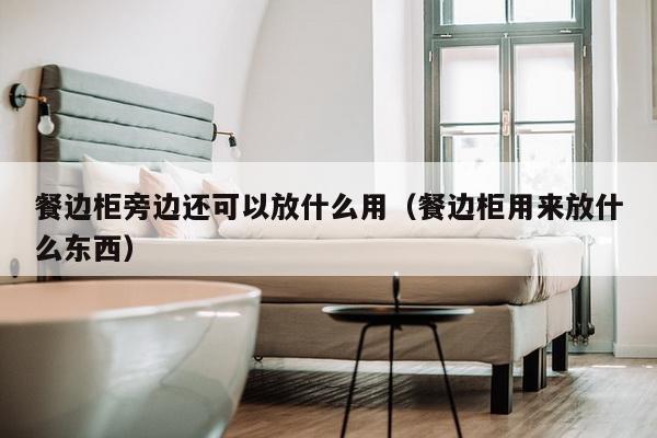 餐边柜旁边还可以放什么用（餐边柜用来放什么东西）-第1张图片