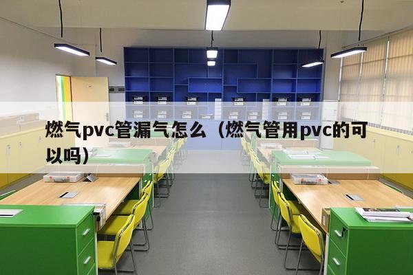 燃气pvc管漏气怎么（燃气管用pvc的可以吗）-第1张图片