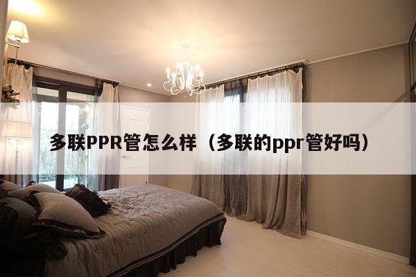 多联PPR管怎么样（多联的ppr管好吗）-第1张图片