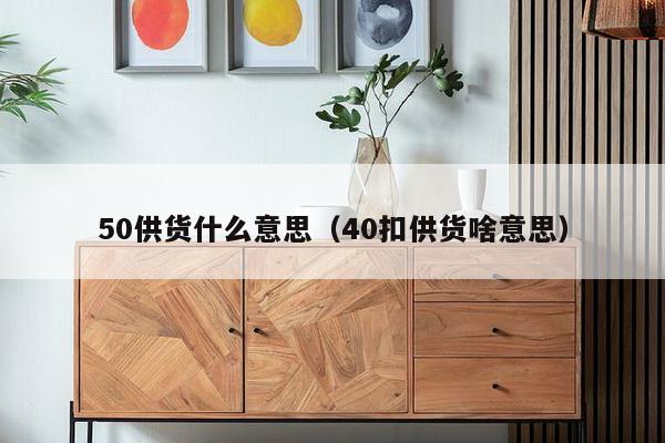 50供货什么意思（40扣供货啥意思）-第1张图片