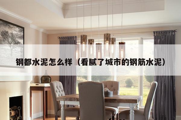 钢都水泥怎么样(看腻了城市的钢筋水泥)-第1张图片 钢都水泥怎么样(看腻了城市的钢筋水泥)-第1张图片