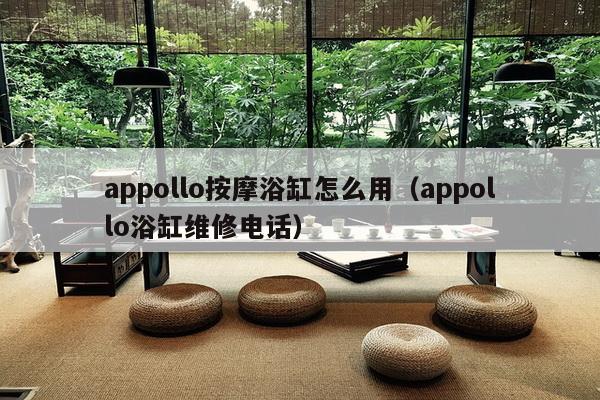 appollo     浴缸怎么用（appollo浴缸维修     ）-第1张图片