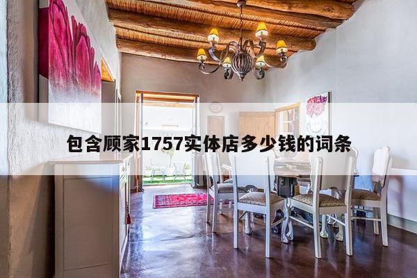 包含顾家1757实体店多少钱的词条-第1张图片