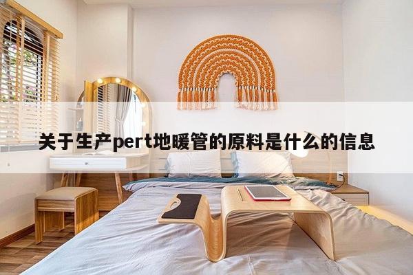 关于生产pert地暖管的原料是什么的信息-第1张图片