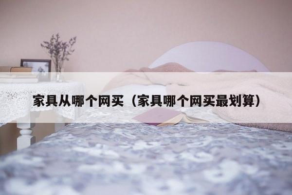 家具从哪个网买（家具哪个网买最划算）-第1张图片