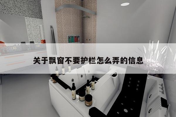 关于飘窗不要护栏怎么弄的信息-第1张图片