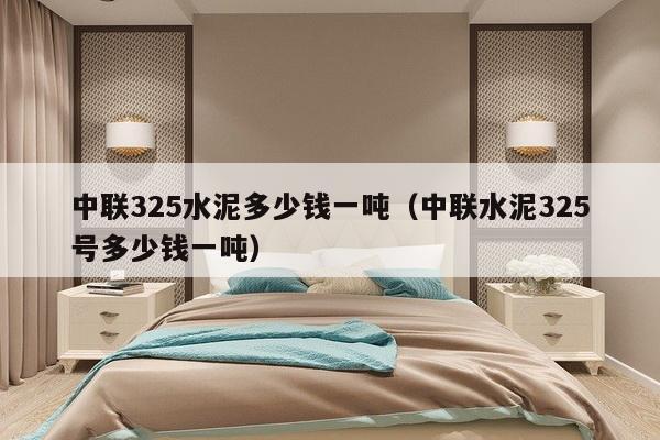 中联325水泥多少钱一吨（中联水泥325号多少钱一吨）-第1张图片