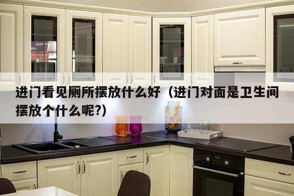 进门看见厕所摆放什么好（进门对面是卫生间摆放个什么呢?）-第1张图片