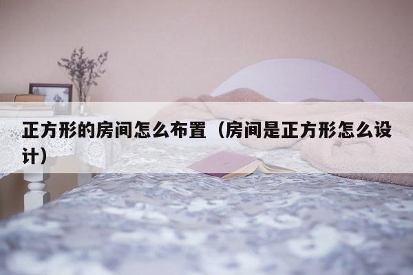 正方形的房间怎么布置（房间是正方形怎么设计）-第1张图片