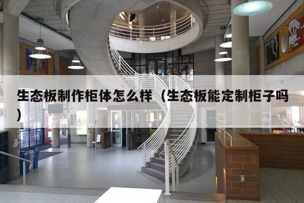 生态板制作柜体怎么样（生态板能定制柜子吗）-第1张图片