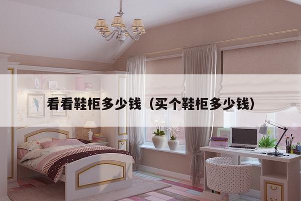 看看鞋柜多少钱(买个鞋柜多少钱)-第1张图片 看看鞋柜多少钱(买个鞋柜多少钱)-第1张图片