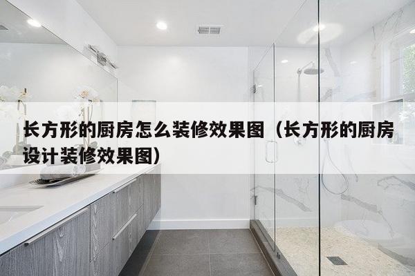 长方形的厨房怎么装修效果图（长方形的厨房设计装修效果图）-第1张图片