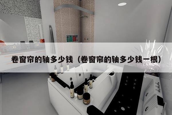 卷窗帘的轴多少钱（卷窗帘的轴多少钱一根）-第1张图片