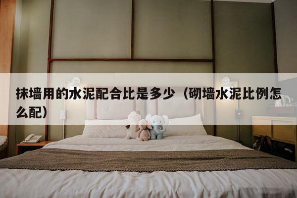 抹墙用的水泥配合比是多少（砌墙水泥比例怎么配）-第1张图片