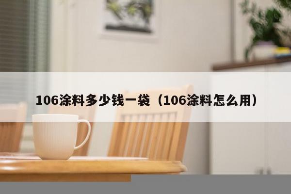 106涂料多少钱一袋（106涂料怎么用）-第1张图片