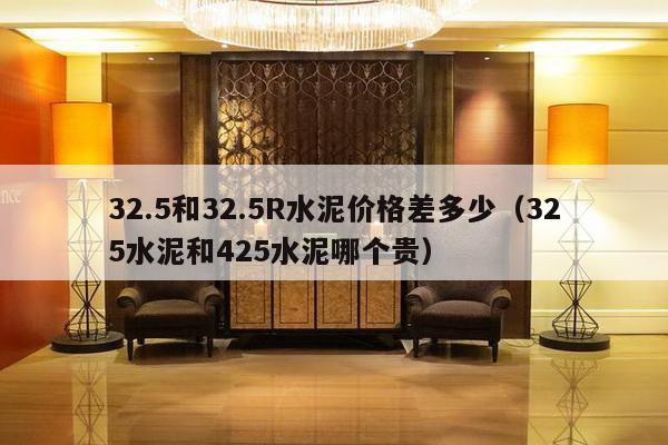 32.5和32.5R水泥价格差多少（325水泥和425水泥哪个贵）-第1张图片