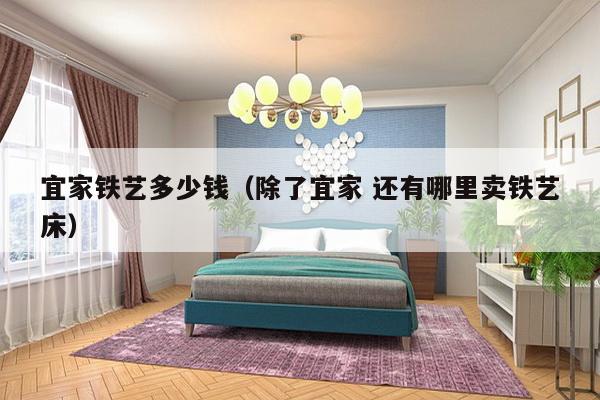 宜家铁艺多少钱（除了宜家 还有哪里卖铁艺床）-第1张图片