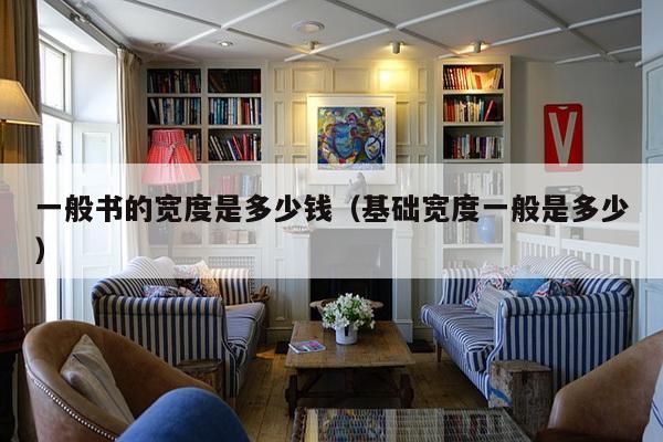一般书的宽度是多少钱（基础宽度一般是多少）-第1张图片