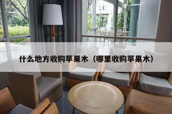 什么地方收购苹果木（哪里收购苹果木）-第1张图片