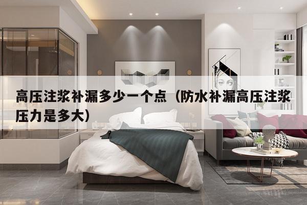 高压注浆补漏多少一个点（防水补漏高压注浆压力是多大）-第1张图片