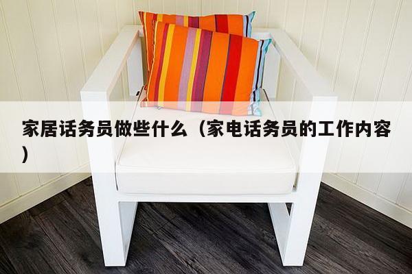 家居话务员做些什么（家电话务员的工作内容）-第1张图片