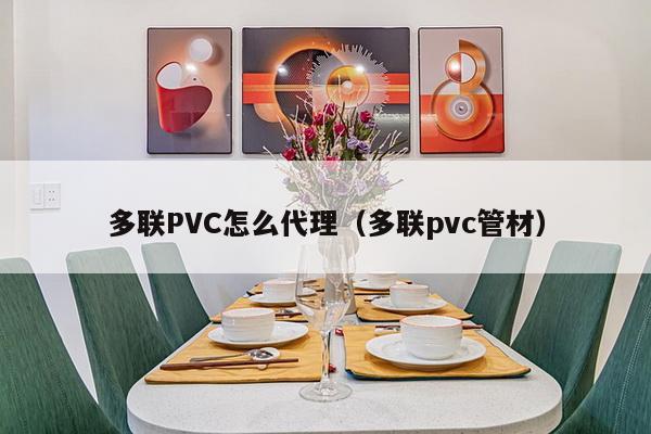 多联PVC怎么代理（多联pvc管材）-第1张图片