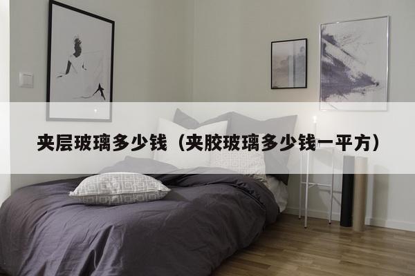 夹层玻璃多少钱(夹胶玻璃多少钱一平方)-第1张图片 夹层玻璃多少钱(夹胶玻璃多少钱一平方)-第1张图片