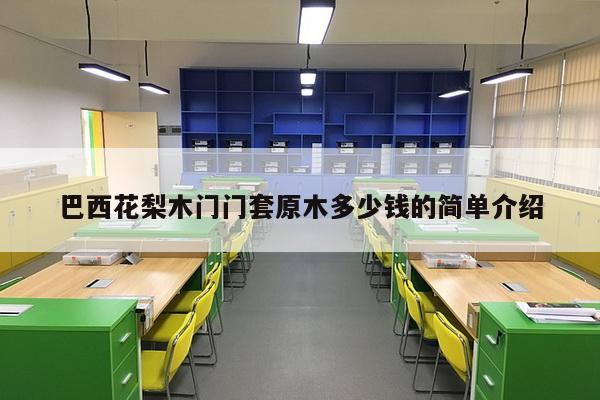 巴西花梨木门门套原木多少钱的简单介绍-第1张图片 巴西花梨木门门套原木多少钱的简单介绍-第1张图片