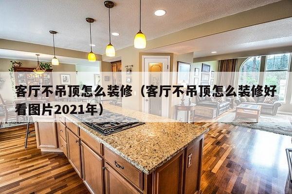 客厅不吊顶怎么装修(客厅不吊顶怎么装修好看图片2021年)-第1张图片 客厅不吊顶怎么装修(客厅不吊顶怎么装修好看图片2021年)-第1张图片