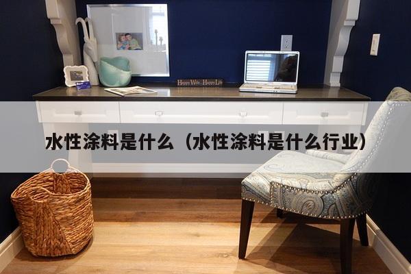 水性涂料是什么（水性涂料是什么行业）-第1张图片
