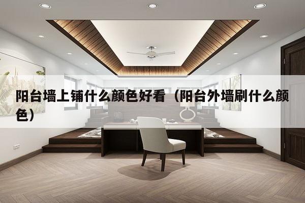 阳台墙上铺什么颜色好看（阳台外墙刷什么颜色）-第1张图片