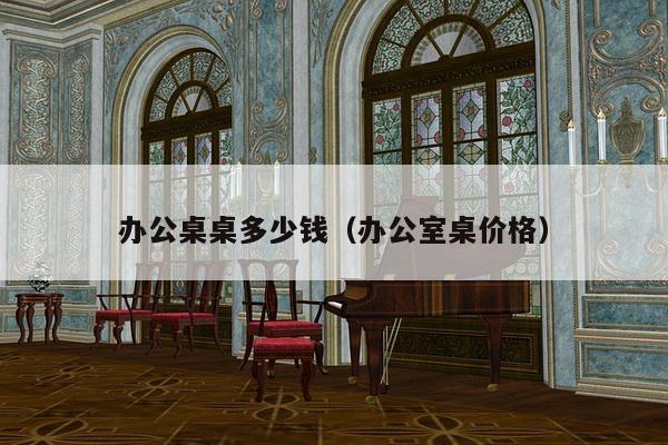 办公桌桌多少钱（办公室桌价格）-第1张图片