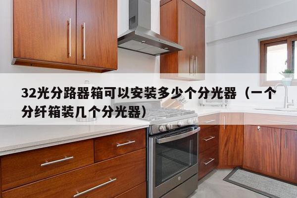 32光分路器箱可以安装多少个分光器（一个分纤箱装几个分光器）-第1张图片