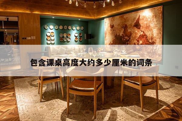 包含课桌高度大约多少厘米的词条-第1张图片 包含课桌高度大约多少厘米的词条-第1张图片