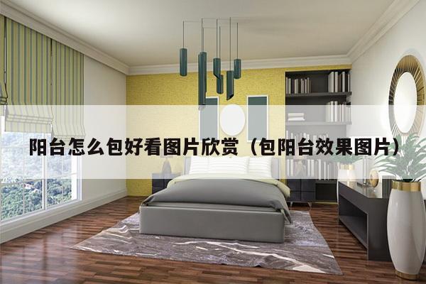 阳台怎么包好看图片欣赏(包阳台效果图片)-第1张图片 阳台怎么包好看图片欣赏(包阳台效果图片)-第1张图片