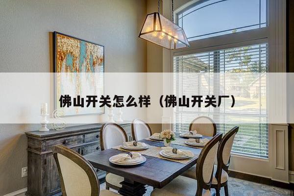 佛山开关怎么样(佛山开关厂)-第1张图片 佛山开关怎么样(佛山开关厂)-第1张图片