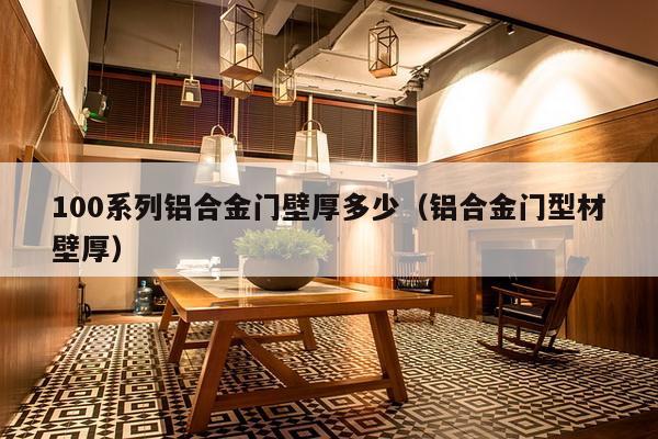 100系列铝合金门壁厚多少(铝合金门型材壁厚)-第1张图片 100系列铝合金门壁厚多少(铝合金门型材壁厚)-第1张图片