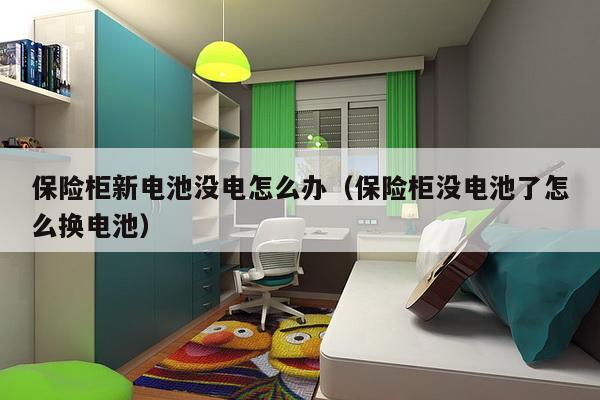 保险柜新电池没电怎么办(保险柜没电池了怎么换电池)-第1张图片 保险柜新电池没电怎么办(保险柜没电池了怎么换电池)-第1张图片