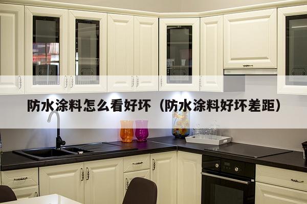 防水涂料怎么看好坏（防水涂料好坏差距）-第1张图片