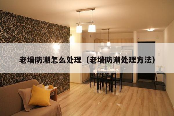 老墙防潮怎么处理（老墙防潮处理方法）-第1张图片