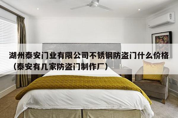 湖州泰安门业有限公司不锈钢防盗门什么价格（泰安有几家防盗门     厂）-第1张图片