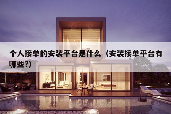 个人接单的安装平台是什么（安装接单平台有哪些?）-第1张图片