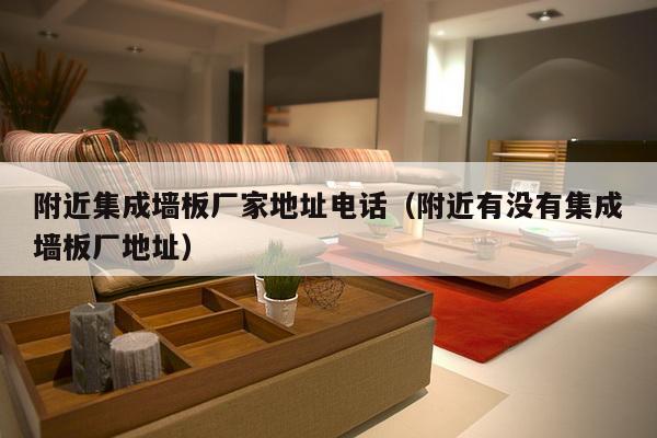 附近集成墙板厂家地址电话（附近有没有集成墙板厂地址）-第1张图片