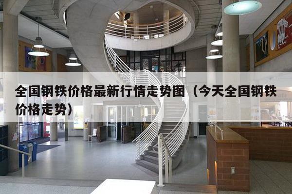 全国钢铁价格最新行情走势图(今天全国钢铁价格走势)-第1张图片 全国钢铁价格最新行情走势图(今天全国钢铁价格走势)-第1张图片