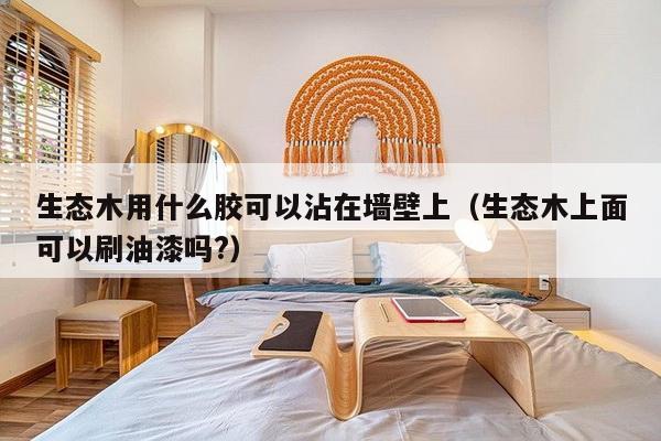 生态木用什么胶可以沾在墙壁上（生态木上面可以刷油漆吗?）-第1张图片