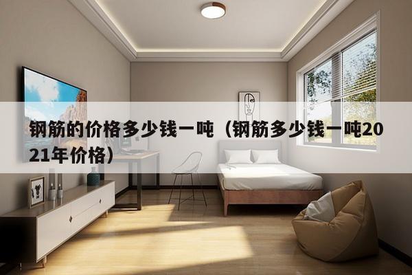 钢筋的价格多少钱一吨（钢筋多少钱一吨2021年价格）-第1张图片