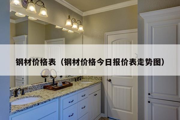 钢材价格表（钢材价格今日报价表走势图）-第1张图片